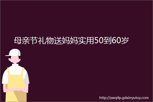 母亲节礼物送妈妈实用50到60岁